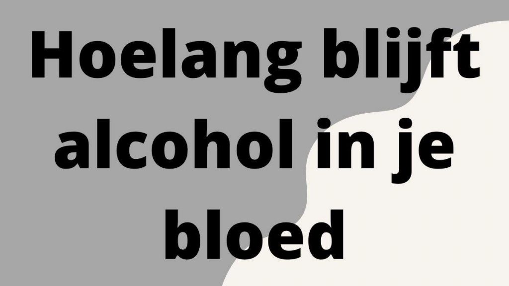 Hoelang blijft alcohol in je bloed
