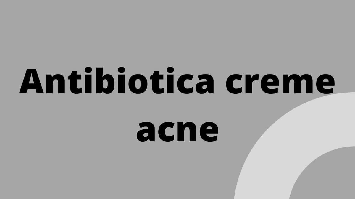 Antibiotica creme acne