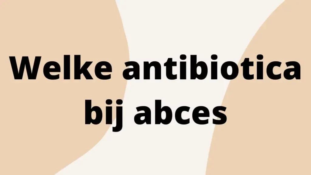 Welke antibiotica bij abces