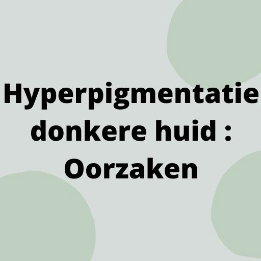 Hyperpigmentatie donkere huid : Oorzaken