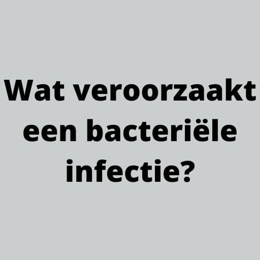 Wat veroorzaakt een bacteriële infectie?