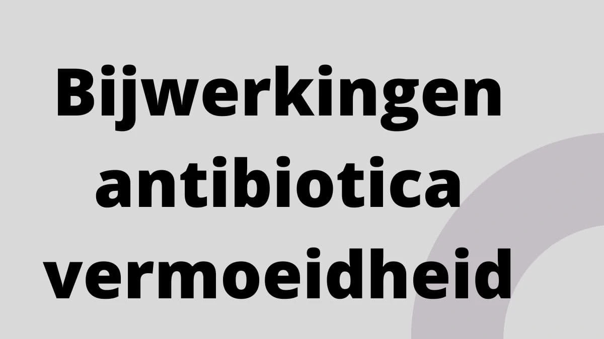Bijwerkingen antibiotica vermoeidheid
