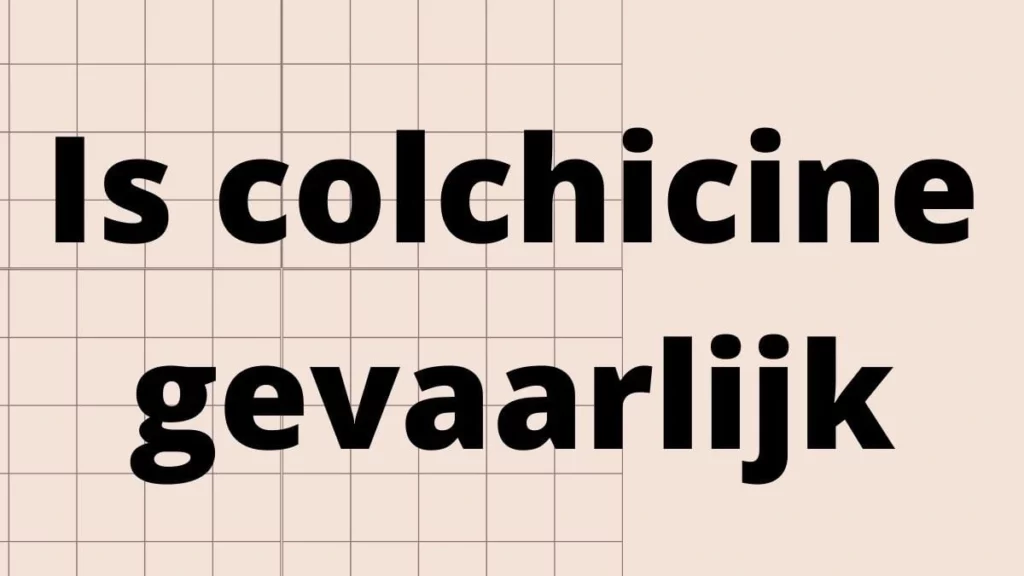 Is colchicine gevaarlijk