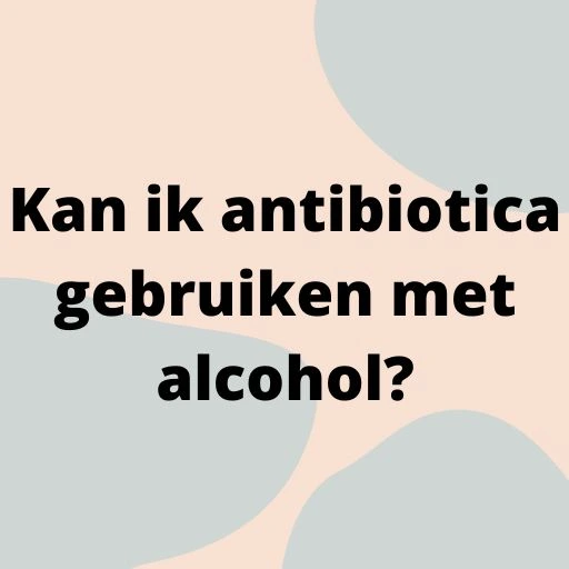 Kan ik antibiotica gebruiken met alcohol?