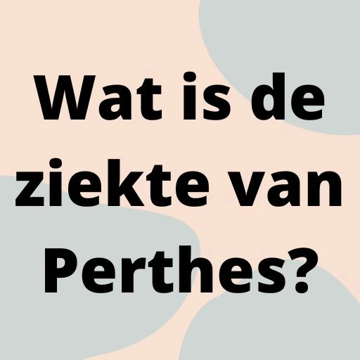 Wat is de ziekte van Perthes?
